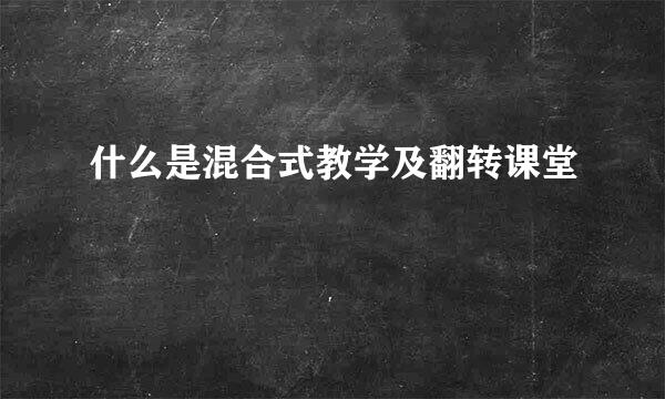 什么是混合式教学及翻转课堂