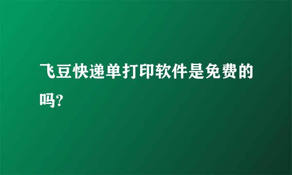 飞豆快递单打印软件是免费的吗?