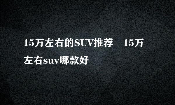 15万左右的SUV推荐 15万左右suv哪款好