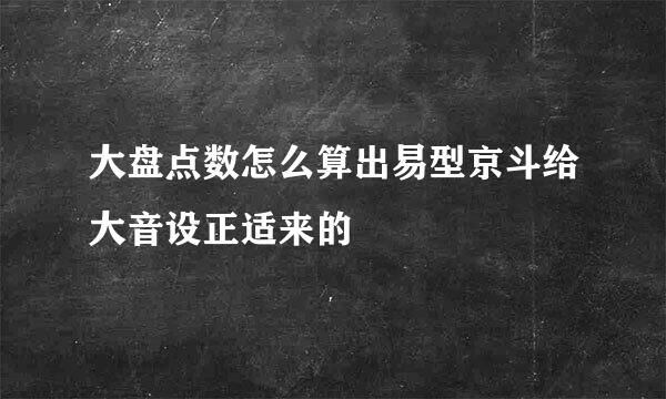 大盘点数怎么算出易型京斗给大音设正适来的