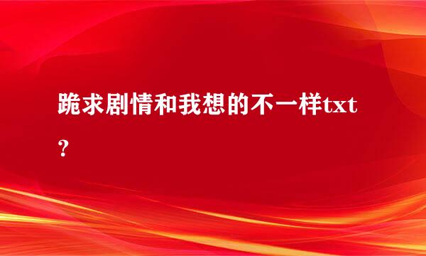 跪求剧情和我想的不一样txt？