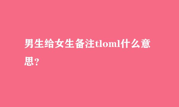 男生给女生备注tloml什么意思？