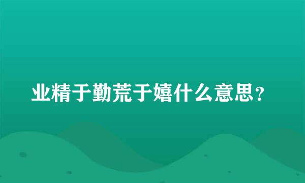 业精于勤荒于嬉什么意思？