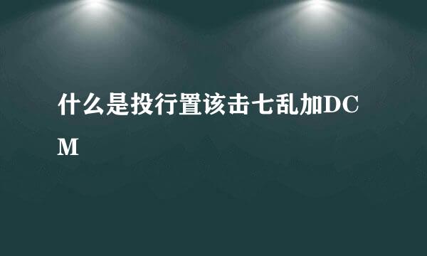 什么是投行置该击七乱加DCM