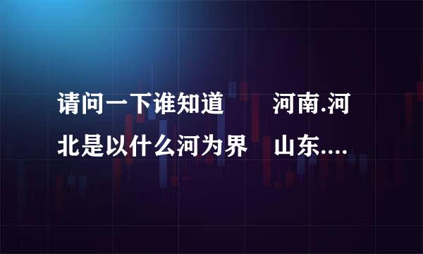 请问一下谁知道  河南.河北是以什么河为界 山东.山西呢?湖北.来自湖南呢?广东.厂西呢?