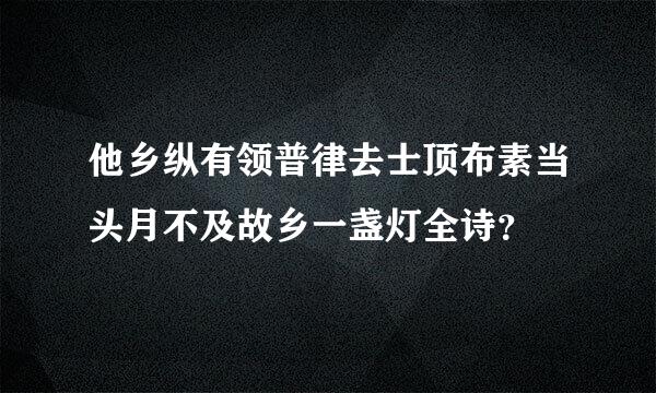 他乡纵有领普律去士顶布素当头月不及故乡一盏灯全诗？