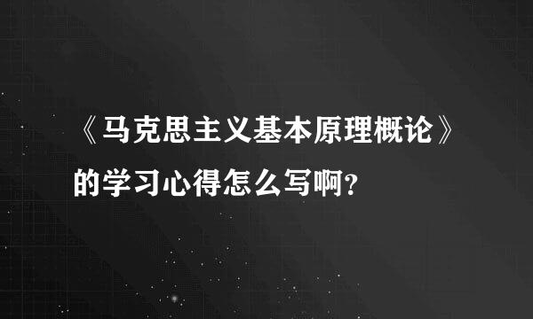 《马克思主义基本原理概论》的学习心得怎么写啊？