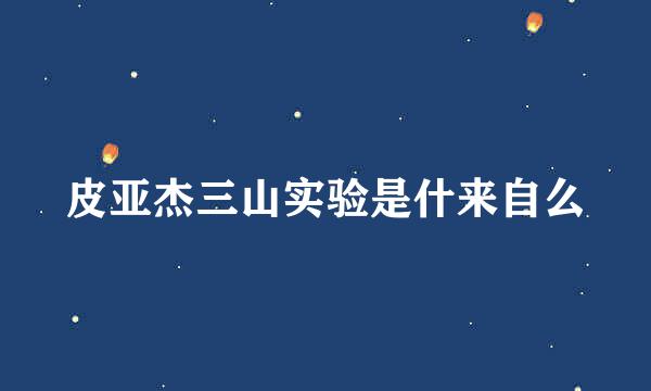 皮亚杰三山实验是什来自么