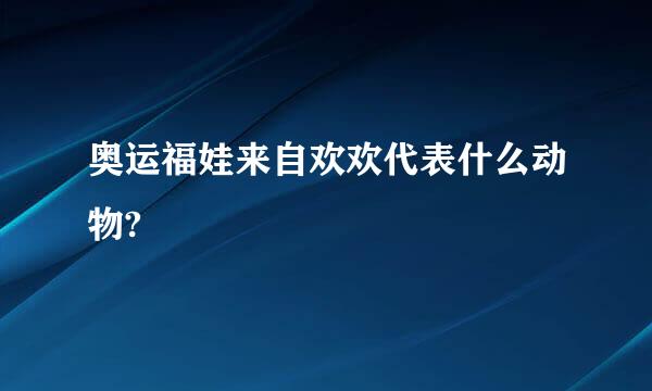 奥运福娃来自欢欢代表什么动物?