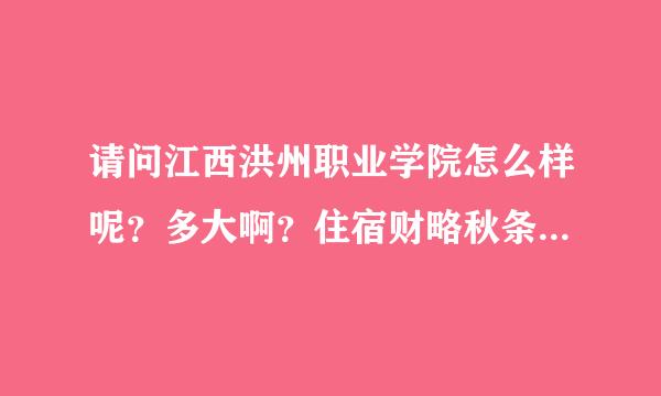 请问江西洪州职业学院怎么样呢？多大啊？住宿财略秋条件怎么样？