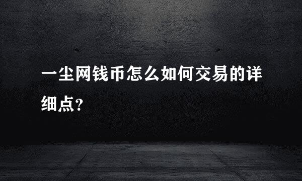 一尘网钱币怎么如何交易的详细点？