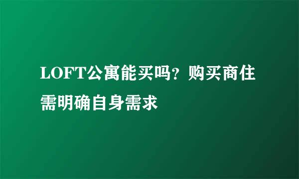 LOFT公寓能买吗？购买商住需明确自身需求