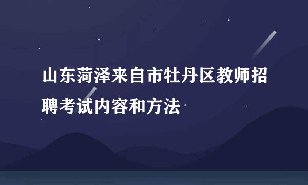 山东菏泽来自市牡丹区教师招聘考试内容和方法