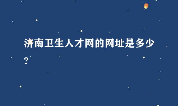 济南卫生人才网的网址是多少?