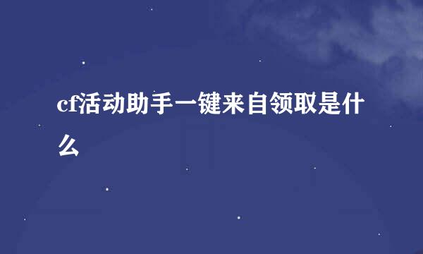 cf活动助手一键来自领取是什么