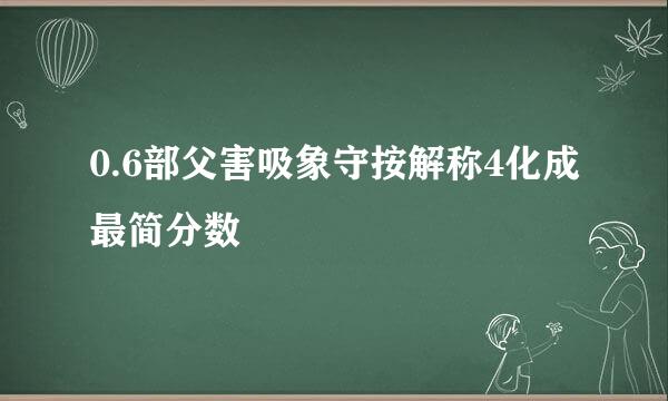 0.6部父害吸象守按解称4化成最简分数