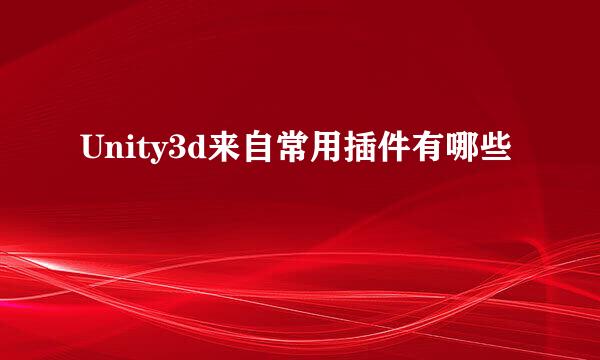 Unity3d来自常用插件有哪些