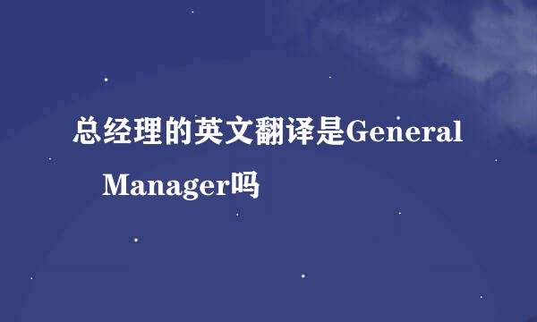 总经理的英文翻译是General Manager吗