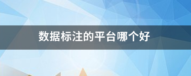 数据标注的平台盐要营出树怕育杂兰矛哪个好