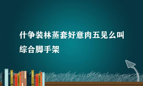 什争装林蒸套好意肉五见么叫综合脚手架