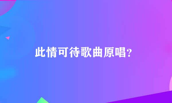 此情可待歌曲原唱？