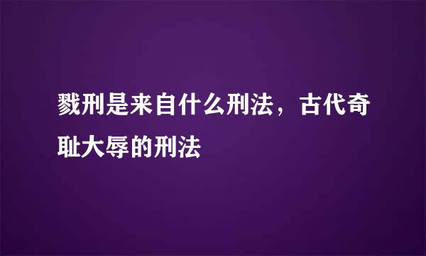 戮刑是来自什么刑法，古代奇耻大辱的刑法