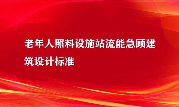 老年人照料设施站流能急顾建筑设计标准