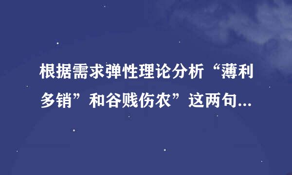 根据需求弹性理论分析“薄利多销”和谷贱伤农”这两句话的含义.