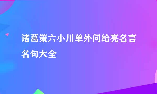 诸葛策六小川单外问给亮名言名句大全