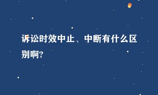 诉讼时效中止、中断有什么区别啊?