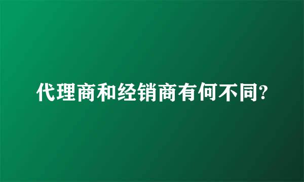 代理商和经销商有何不同?