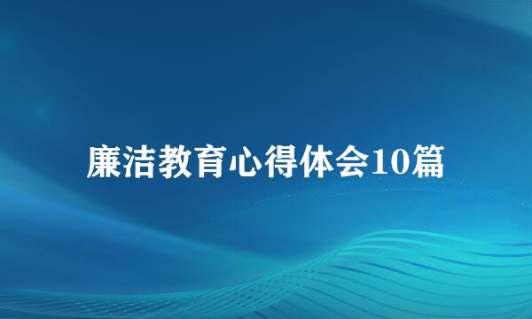 廉洁教育心得体会10篇