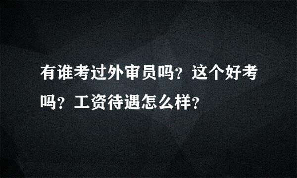 有谁考过外审员吗？这个好考吗？工资待遇怎么样？