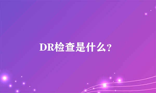 DR检查是什么？