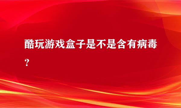 酷玩游戏盒子是不是含有病毒？