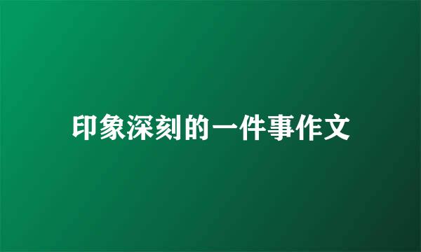 印象深刻的一件事作文