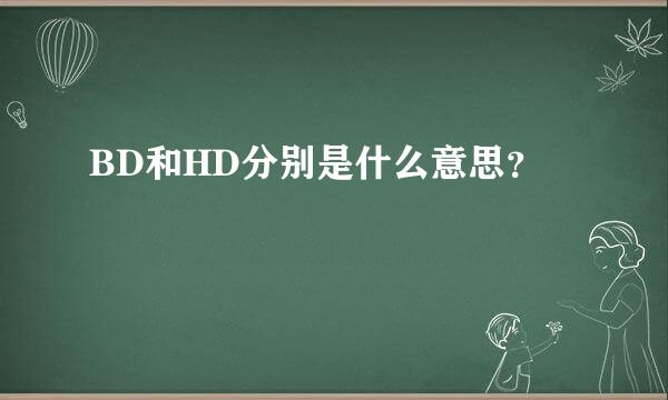 BD和HD分别是什么意思？