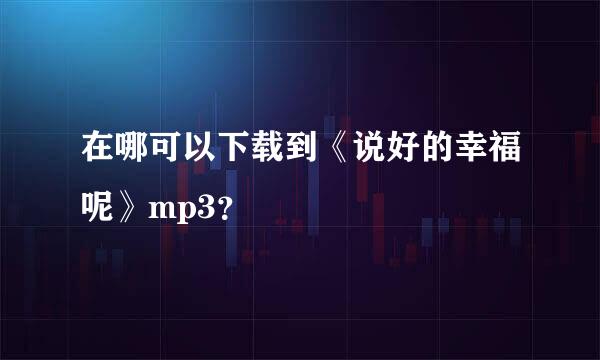 在哪可以下载到《说好的幸福呢》mp3？