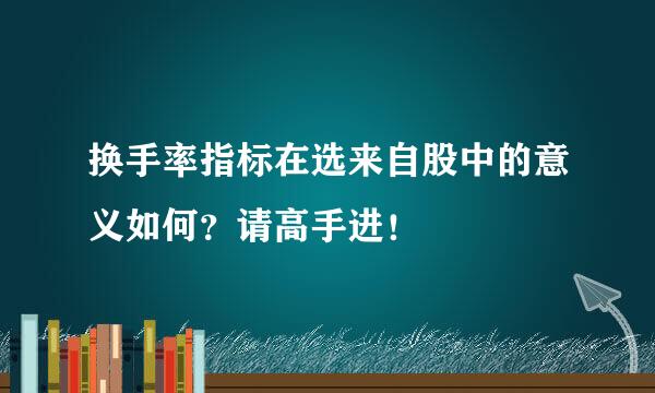 换手率指标在选来自股中的意义如何？请高手进！