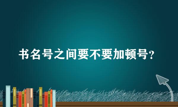 书名号之间要不要加顿号？