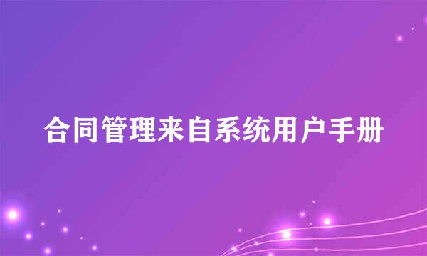 合同管理来自系统用户手册