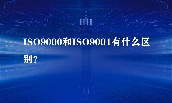 ISO9000和ISO9001有什么区别？