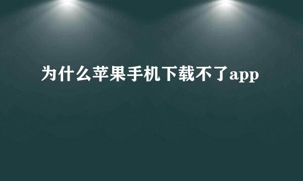 为什么苹果手机下载不了app