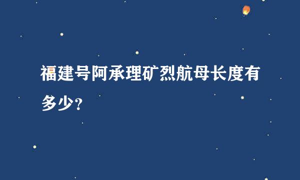 福建号阿承理矿烈航母长度有多少？