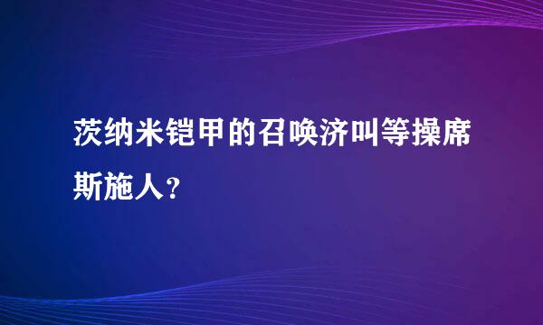 茨纳米铠甲的召唤济叫等操席斯施人？