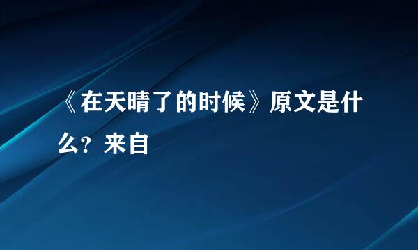 《在天晴了的时候》原文是什么？来自