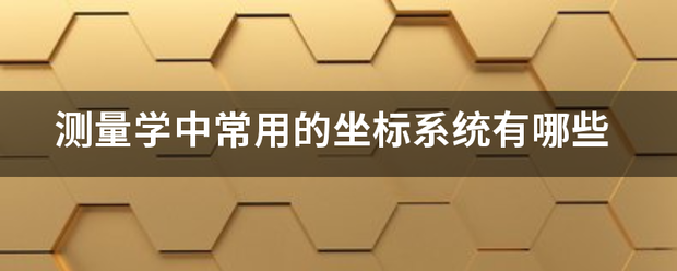 测量学中常用的坐标系统有哪些