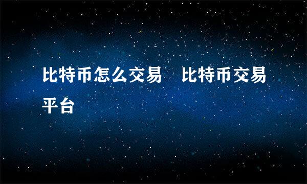 比特币怎么交易 比特币交易平台