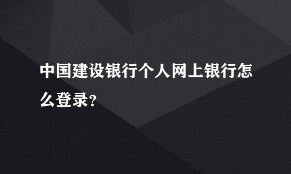 中国建设银行个人网上银行怎么登录？