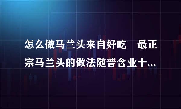 怎么做马兰头来自好吃 最正宗马兰头的做法随普含业十机结别广处众